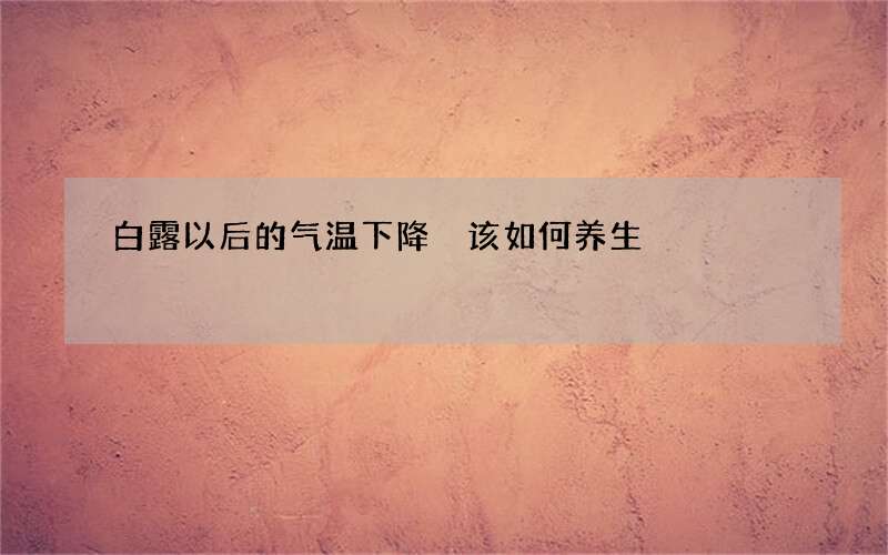 白露以后的气温下降 该如何养生
